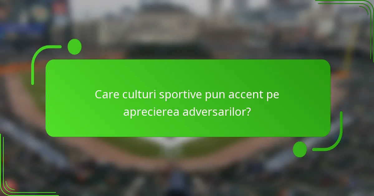 Care culturi sportive pun accent pe aprecierea adversarilor?
