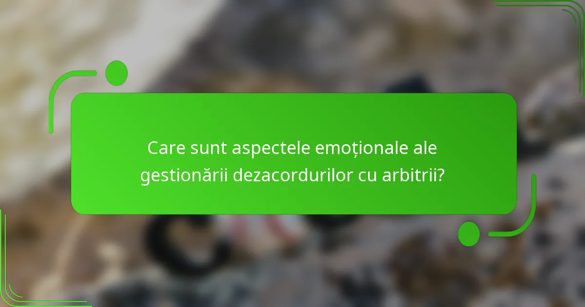Care sunt aspectele emoționale ale gestionării dezacordurilor cu arbitrii?