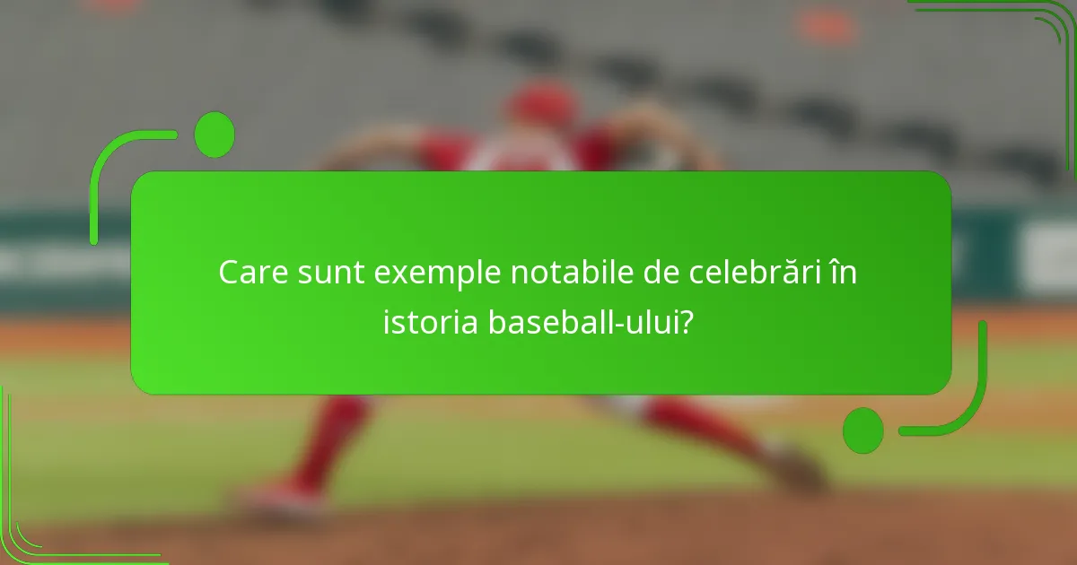 Care sunt exemple notabile de celebrări în istoria baseball-ului?