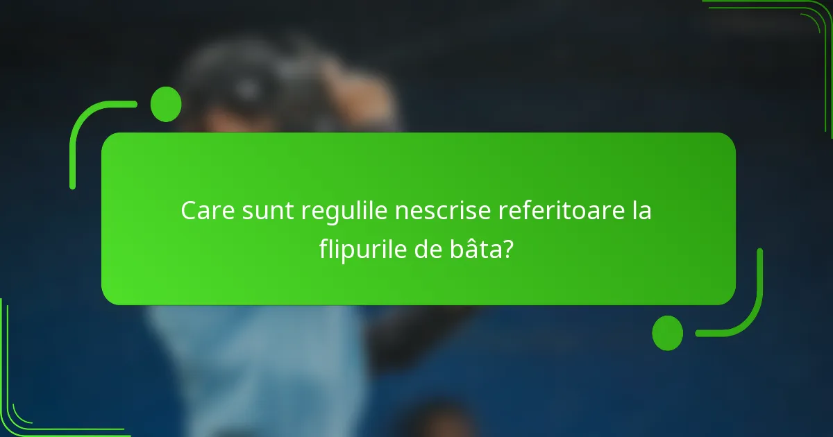 Care sunt regulile nescrise referitoare la flipurile de bâta?