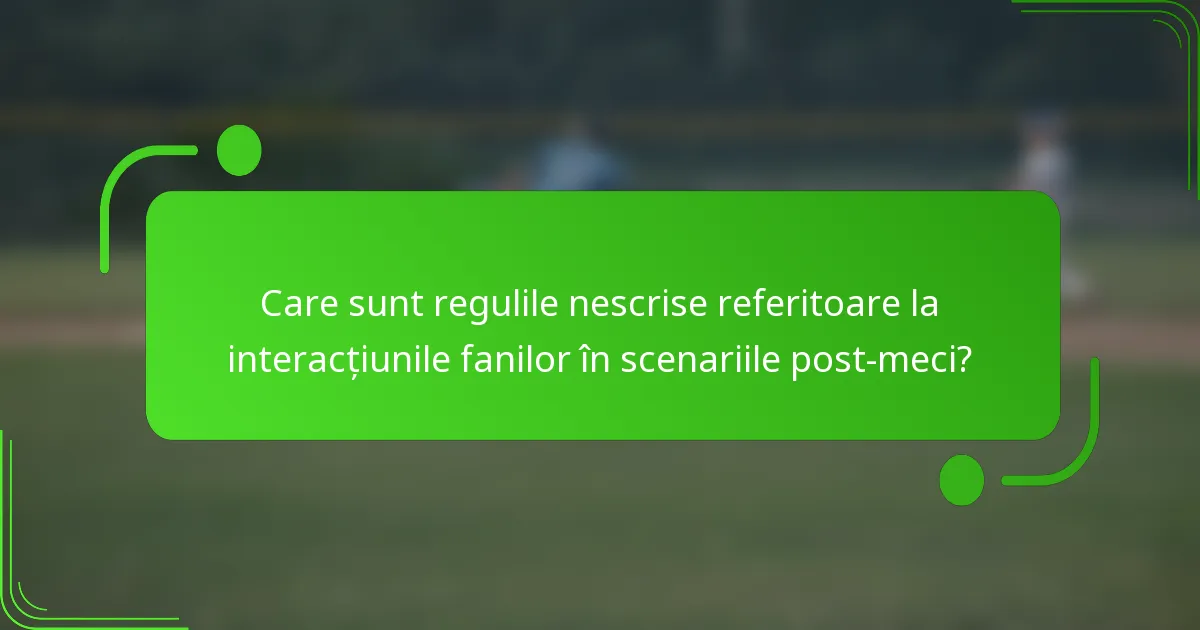 Care sunt regulile nescrise referitoare la interacțiunile fanilor în scenariile post-meci?