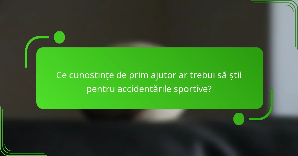 Ce cunoștințe de prim ajutor ar trebui să știi pentru accidentările sportive?
