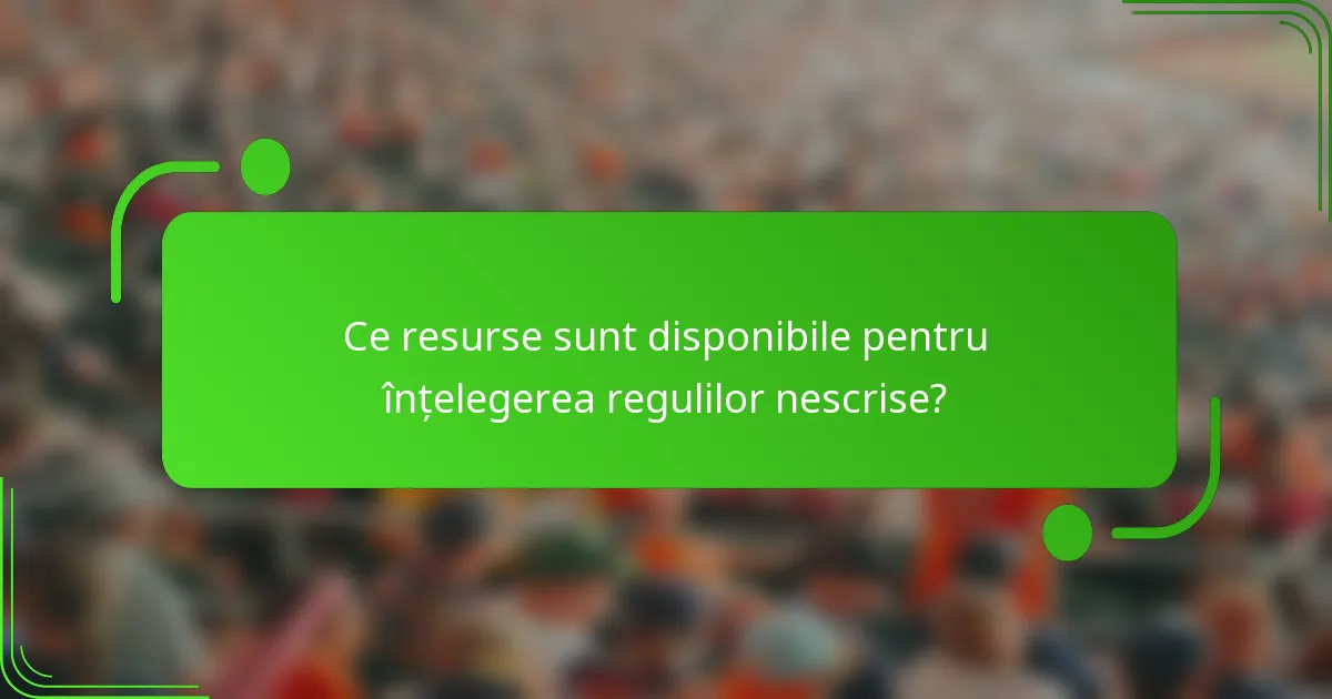 Ce resurse sunt disponibile pentru înțelegerea regulilor nescrise?
