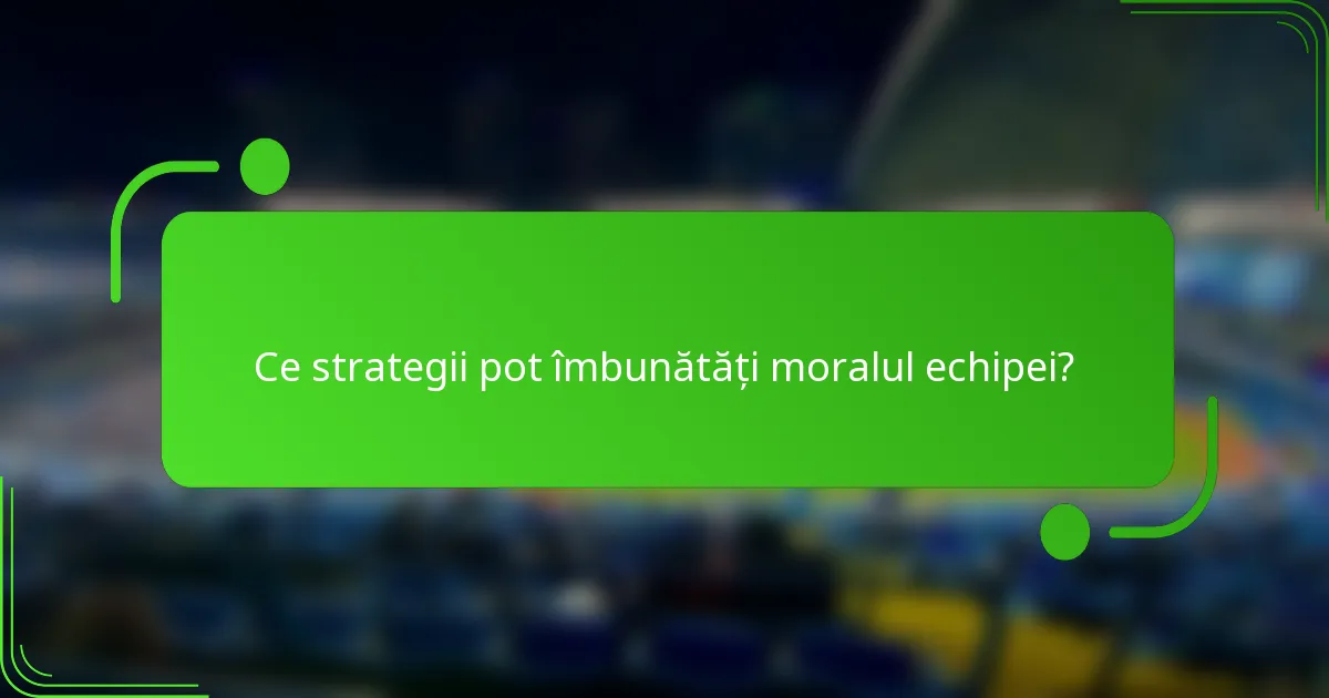 Ce strategii pot îmbunătăți moralul echipei?