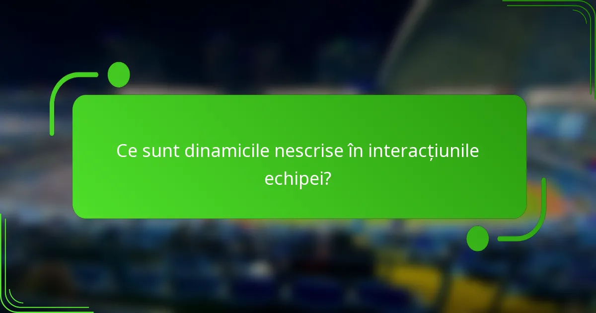 Ce sunt dinamicile nescrise în interacțiunile echipei?