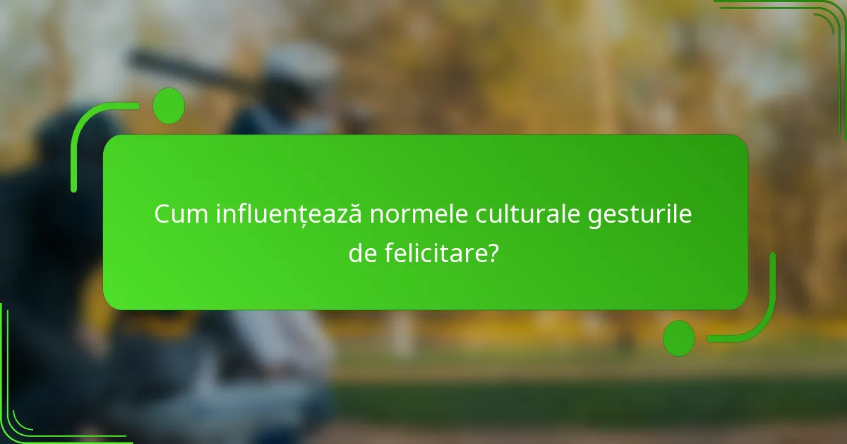 Cum influențează normele culturale gesturile de felicitare?