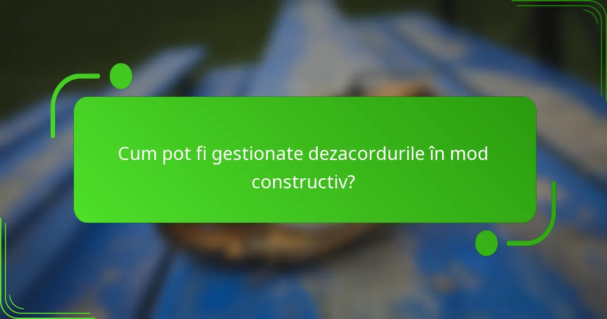 Cum pot fi gestionate dezacordurile în mod constructiv?