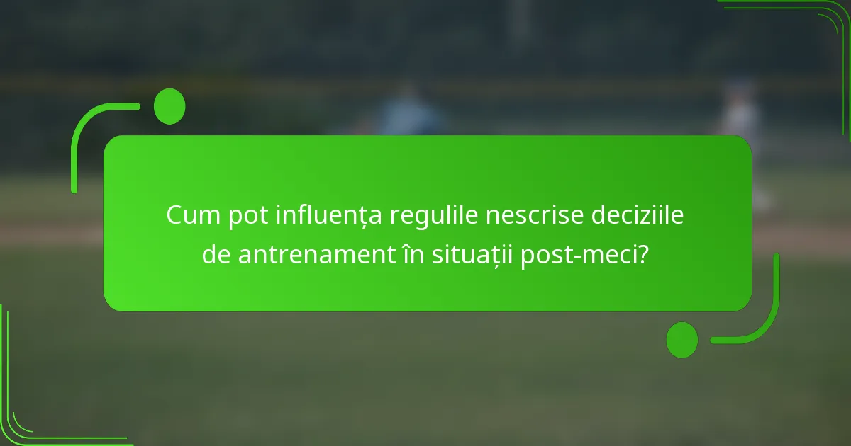 Cum pot influența regulile nescrise deciziile de antrenament în situații post-meci?