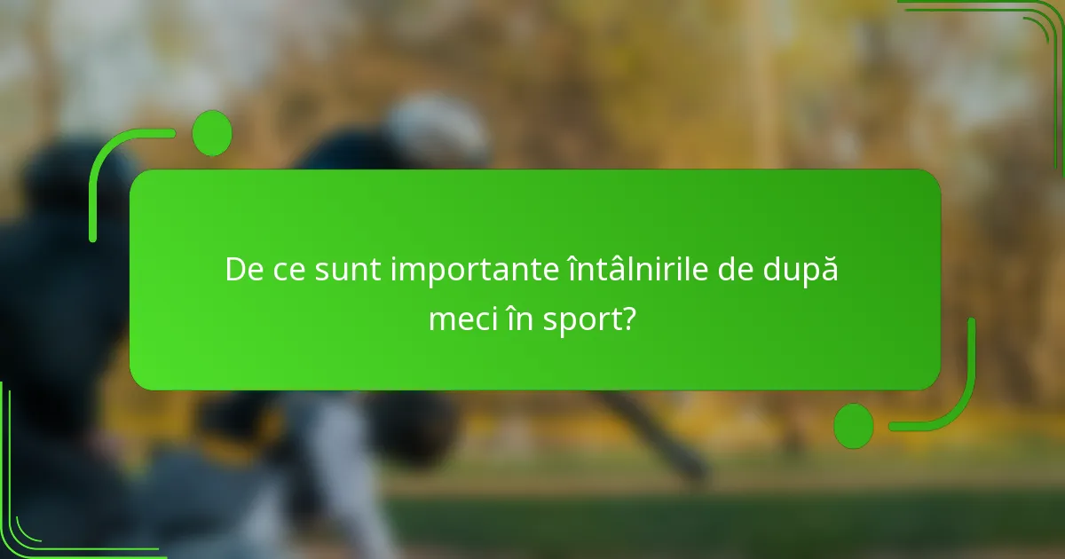De ce sunt importante întâlnirile de după meci în sport?