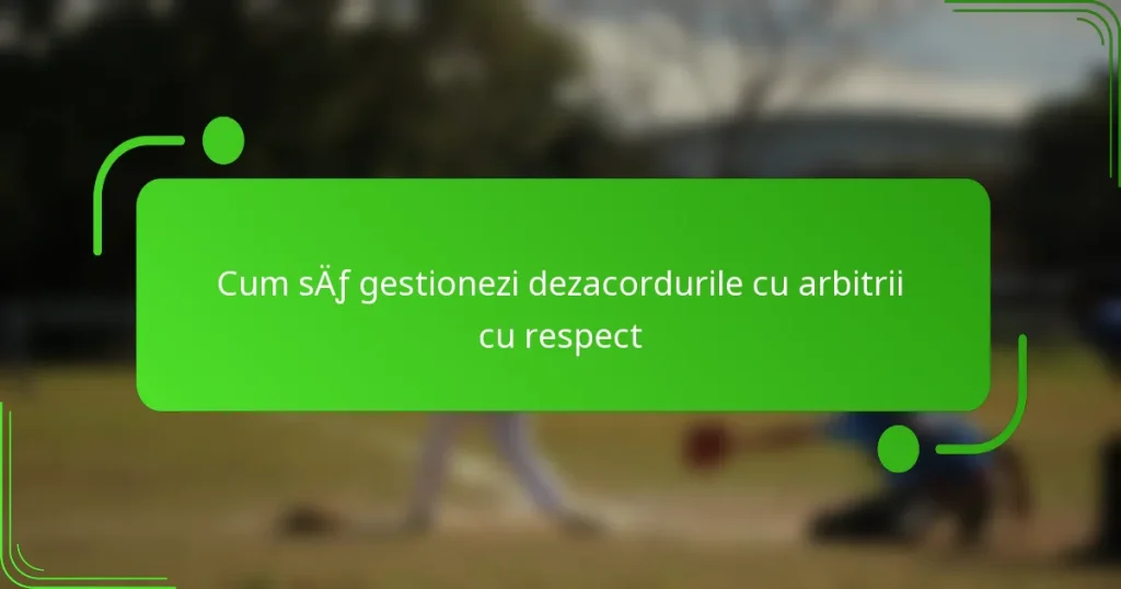 Cum să gestionezi dezacordurile cu arbitrii cu respect