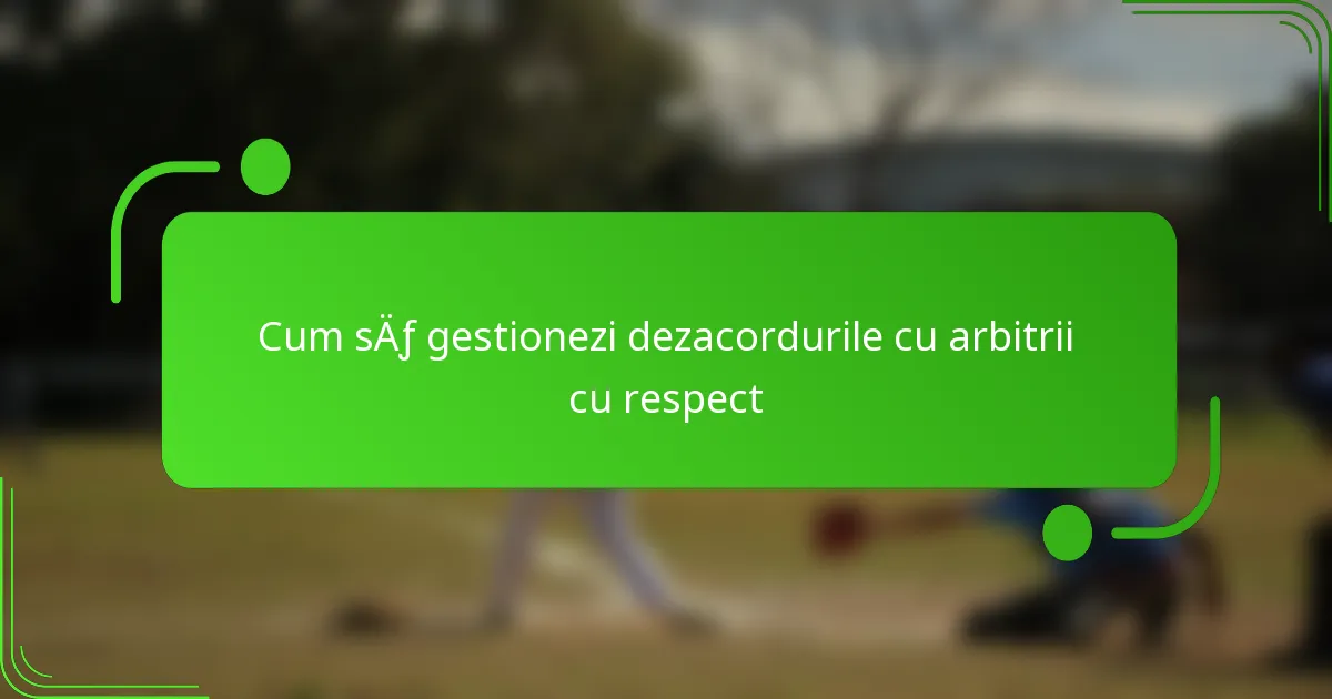 Cum să gestionezi dezacordurile cu arbitrii cu respect